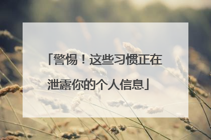 警惕！这些习惯正在泄露你的个人信息