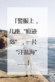 警服上，几座“痕迹岛”，一片“汗盐海”……