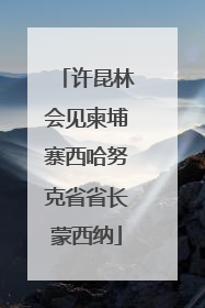 许昆林会见柬埔寨西哈努克省省长蒙西纳