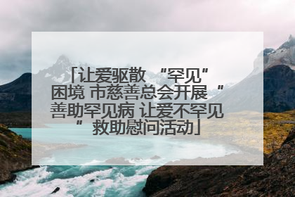 让爱驱散 “罕见” 困境 市慈善总会开展“善助罕见病 让爱不罕见”救助慰问活动