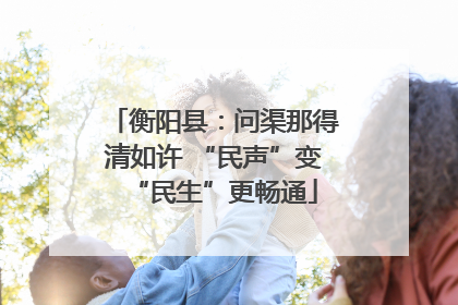 衡阳县：问渠那得清如许 “民声”变“民生”更畅通