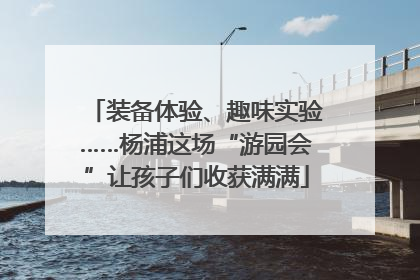 装备体验、趣味实验……杨浦这场“游园会”让孩子们收获满满