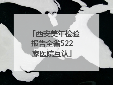 西安美年检验报告全省522家医院互认