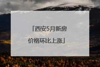 西安5月新房价格环比上涨