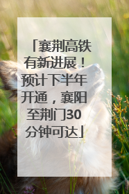 襄荆高铁有新进展！预计下半年开通，襄阳至荆门30分钟可达