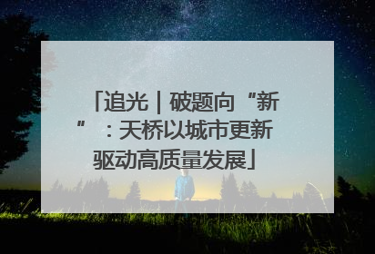 追光｜破题向“新”：天桥以城市更新驱动高质量发展