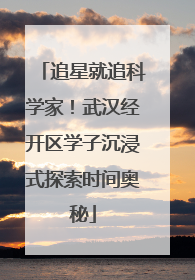 追星就追科学家！武汉经开区学子沉浸式探索时间奥秘