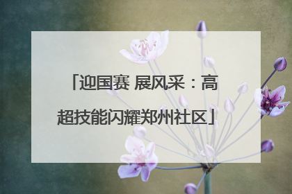 迎国赛 展风采：高超技能闪耀郑州社区