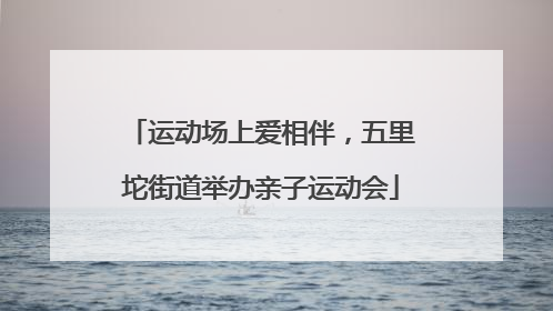 运动场上爱相伴，五里坨街道举办亲子运动会
