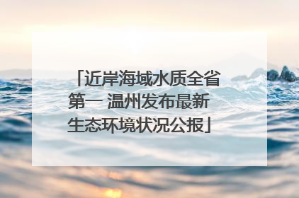 近岸海域水质全省第一 温州发布最新生态环境状况公报