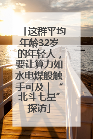 这群平均年龄32岁的年轻人，要让算力如水电煤般触手可及｜“北斗七星”探访