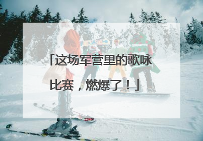 这场军营里的歌咏比赛，燃爆了！