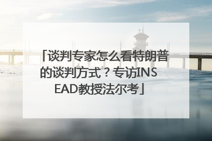 谈判专家怎么看特朗普的谈判方式？专访INSEAD教授法尔考