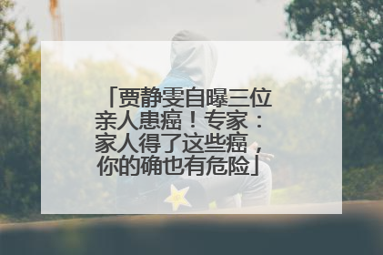 贾静雯自曝三位亲人患癌！专家：家人得了这些癌，你的确也有危险