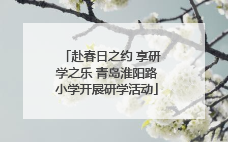 赴春日之约 享研学之乐 青岛淮阳路小学开展研学活动