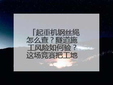 起重机钢丝绳怎么查？隧道施工风险如何验？这场竞赛把工地变“考场”