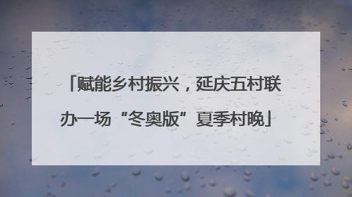 赋能乡村振兴，延庆五村联办一场“冬奥版”夏季村晚