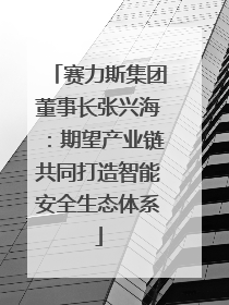 赛力斯集团董事长张兴海：期望产业链共同打造智能安全生态体系