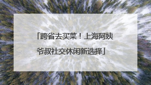 跨省去买菜！上海阿姨爷叔社交休闲新选择