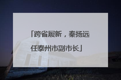 跨省履新，秦扬远任泰州市副市长