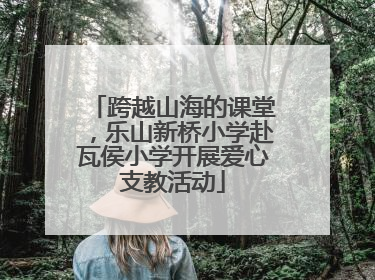 跨越山海的课堂，乐山新桥小学赴瓦侯小学开展爱心支教活动