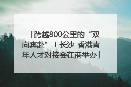跨越800公里的“双向奔赴”！长沙-香港青年人才对接会在港举办