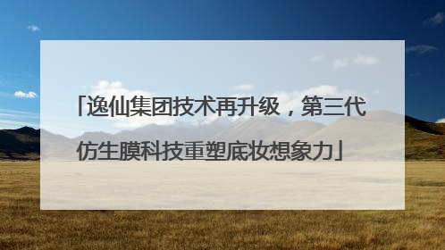 逸仙集团技术再升级，第三代仿生膜科技重塑底妆想象力