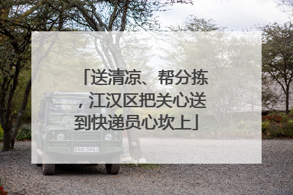 送清凉、帮分拣，江汉区把关心送到快递员心坎上