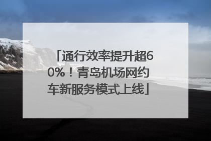 通行效率提升超60%！青岛机场网约车新服务模式上线