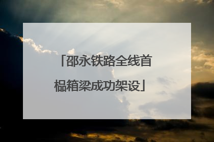 邵永铁路全线首榀箱梁成功架设