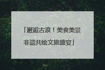 邂逅古浪！美食美景非遗共绘文旅盛宴