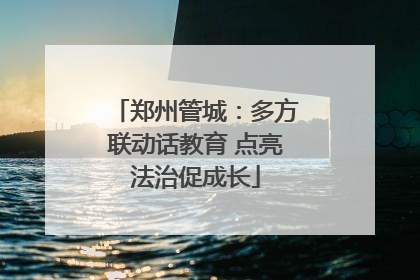 郑州管城：多方联动话教育 点亮法治促成长