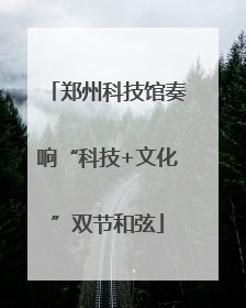郑州科技馆奏响“科技+文化”双节和弦