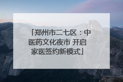 郑州市二七区：中医药文化夜市 开启家医签约新模式