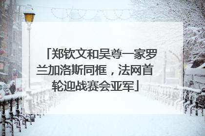 郑钦文和吴尊一家罗兰加洛斯同框，法网首轮迎战赛会亚军