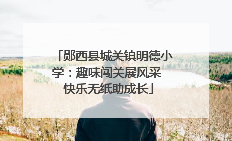 郧西县城关镇明德小学：趣味闯关展风采 快乐无纸助成长