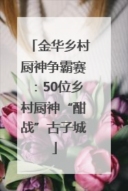 金华乡村厨神争霸赛：50位乡村厨神“酣战”古子城