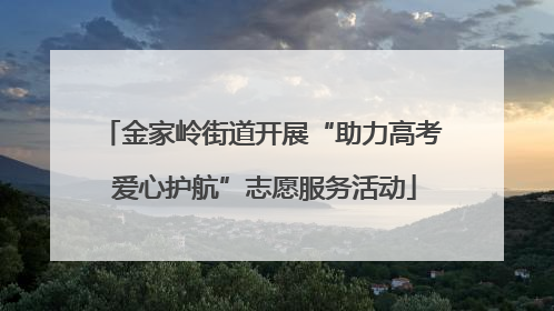 金家岭街道开展“助力高考 爱心护航”志愿服务活动