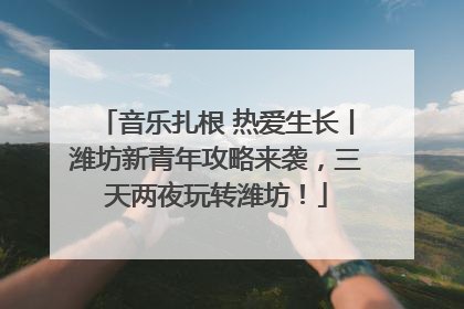 音乐扎根 热爱生长丨潍坊新青年攻略来袭，三天两夜玩转潍坊！