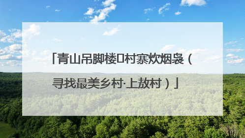 青山吊脚楼 村寨炊烟袅（寻找最美乡村·上敖村）