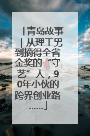 青岛故事｜从理工男到摘得全省金奖的“守艺”人，90年小伙的跨界创业路……