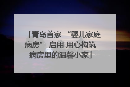 青岛首家 “婴儿家庭病房” 启用 用心构筑病房里的温馨小家