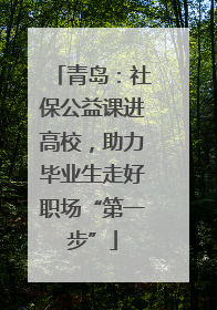 青岛：社保公益课进高校，助力毕业生走好职场“第一步”
