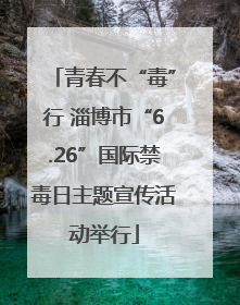 青春不“毒”行 淄博市“6.26”国际禁毒日主题宣传活动举行