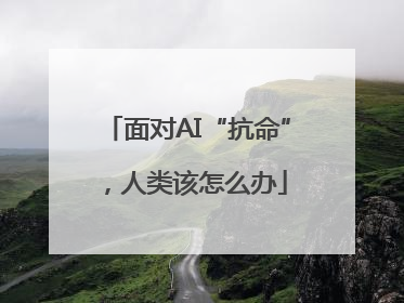 面对AI“抗命”，人类该怎么办