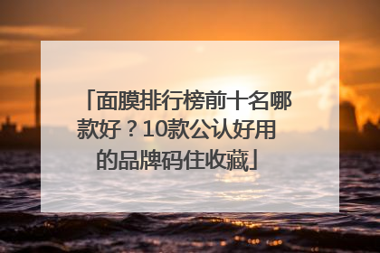 面膜排行榜前十名哪款好？10款公认好用的品牌码住收藏
