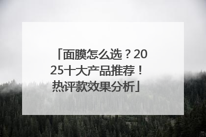 面膜怎么选？2025十大产品推荐！热评款效果分析