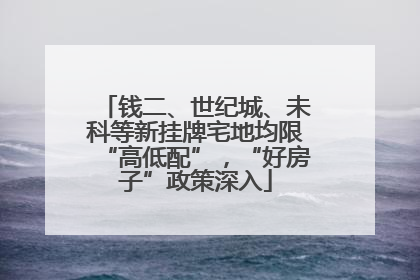 钱二、世纪城、未科等新挂牌宅地均限“高低配”，“好房子”政策深入