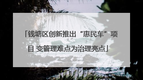 钱塘区创新推出“惠民车”项目 变管理难点为治理亮点