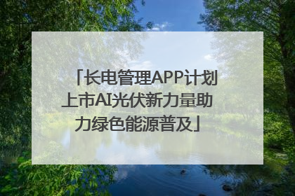 长电管理APP计划上市AI光伏新力量助力绿色能源普及